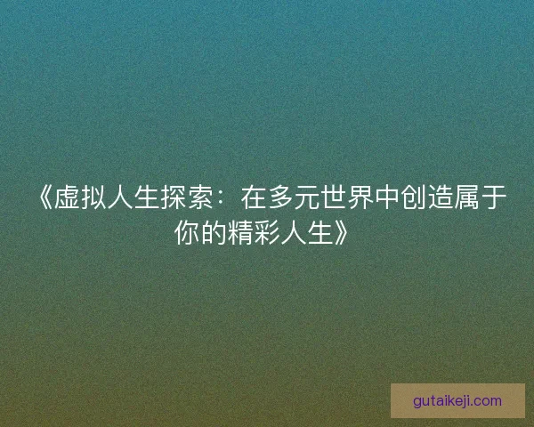 《虚拟人生探索：在多元世界中创造属于你的精彩人生》