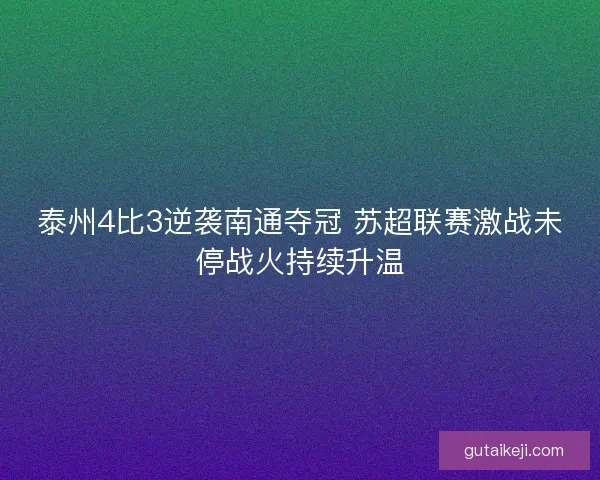 泰州4比3逆袭南通夺冠 苏超联赛激战未停战火持续升温