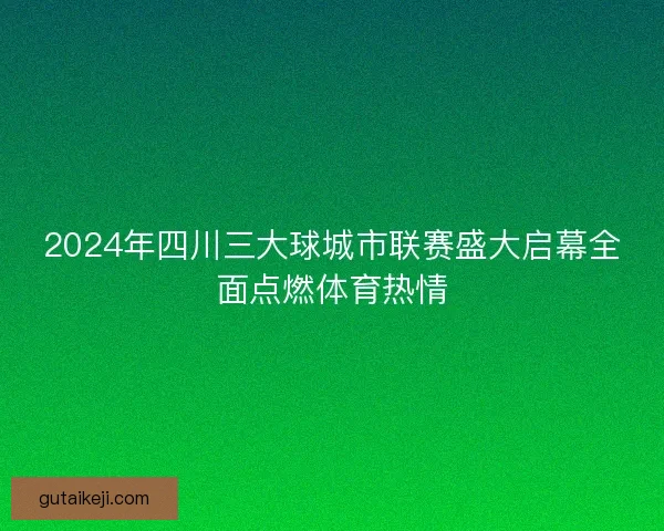 2024年四川三大球城市联赛盛大启幕全面点燃体育热情